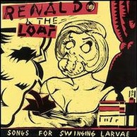 Renaldo and the Loaf - Songs For Swinging Larvae